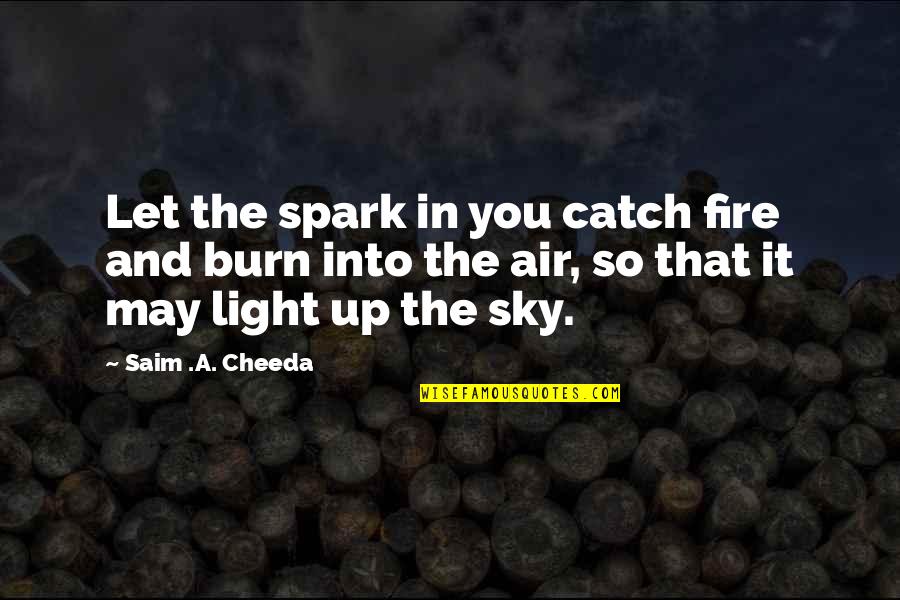 Fire Air Quotes By Saim .A. Cheeda: Let the spark in you catch fire and