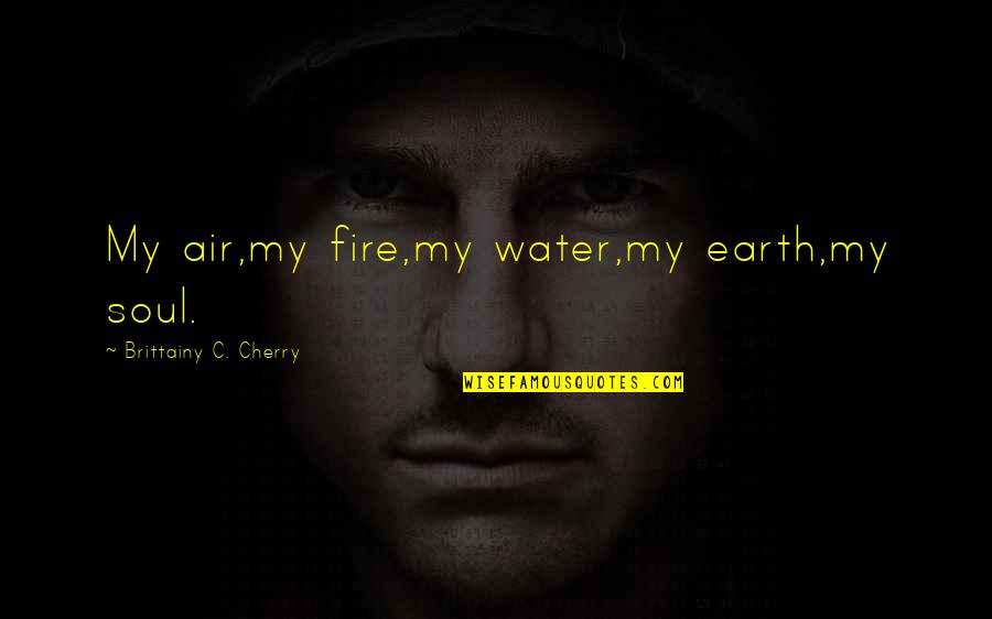 Fire And Air Quotes By Brittainy C. Cherry: My air,my fire,my water,my earth,my soul.