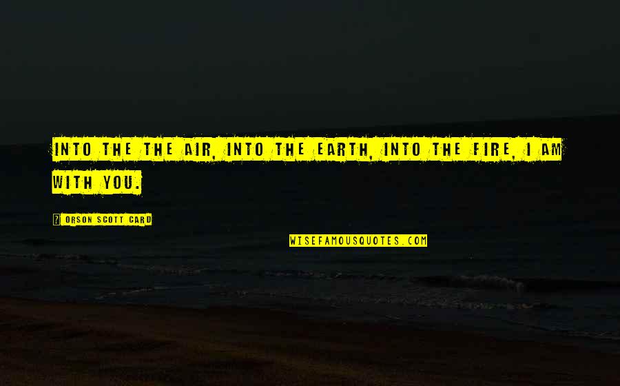 Fire And Air Quotes By Orson Scott Card: Into the the air, into the earth, into Fire And Air Quotes By Orson Scott Card: Into the the air, into the earth, into
