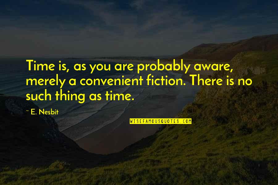 Fire And Ash Quotes By E. Nesbit: Time is, as you are probably aware, merely