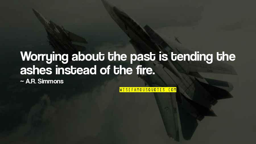 Fire And Ashes Quotes By A.R. Simmons: Worrying about the past is tending the ashes