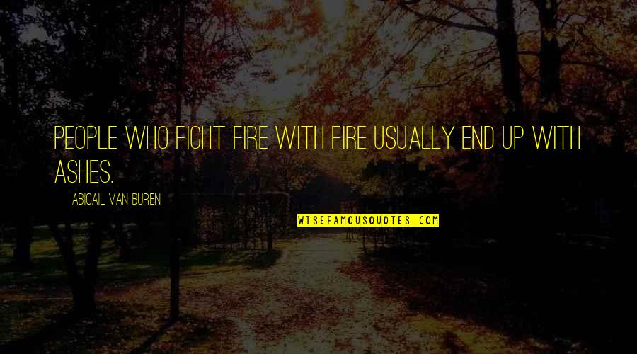 Fire And Ashes Quotes By Abigail Van Buren: People who fight fire with fire usually end