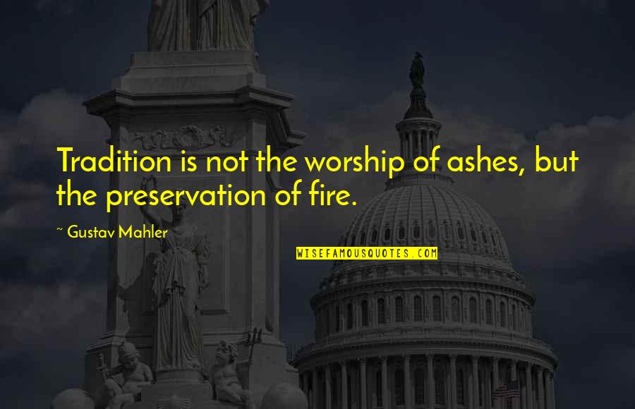 Fire And Ashes Quotes By Gustav Mahler: Tradition is not the worship of ashes, but