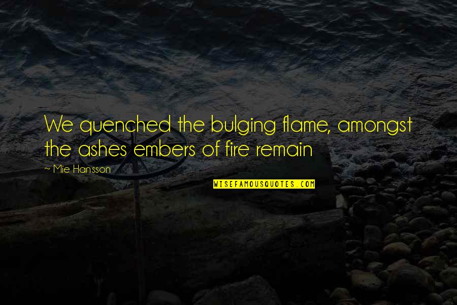 Fire And Ashes Quotes By Mie Hansson: We quenched the bulging flame, amongst the ashes