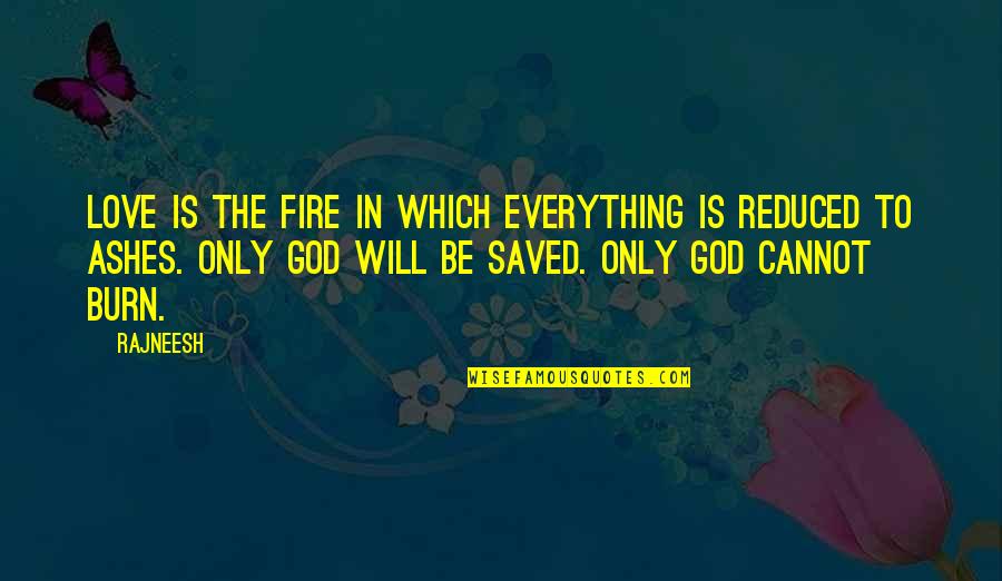 Fire And Ashes Quotes By Rajneesh: Love is the fire in which everything is