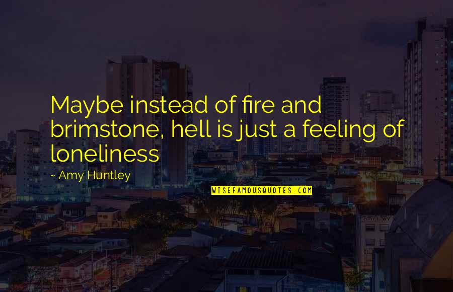 Fire And Brimstone Quotes By Amy Huntley: Maybe instead of fire and brimstone, hell is