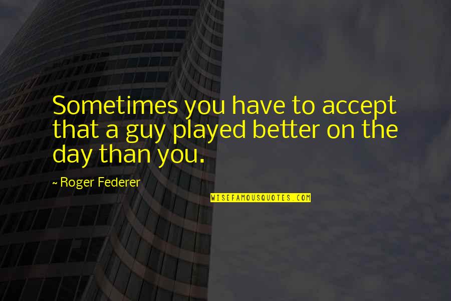 Fire And Brimstone Quotes By Roger Federer: Sometimes you have to accept that a guy