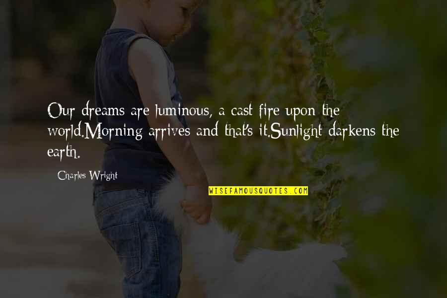 Fire And Earth Quotes By Charles Wright: Our dreams are luminous, a cast fire upon Fire And Earth Quotes By Charles Wright: Our dreams are luminous, a cast fire upon