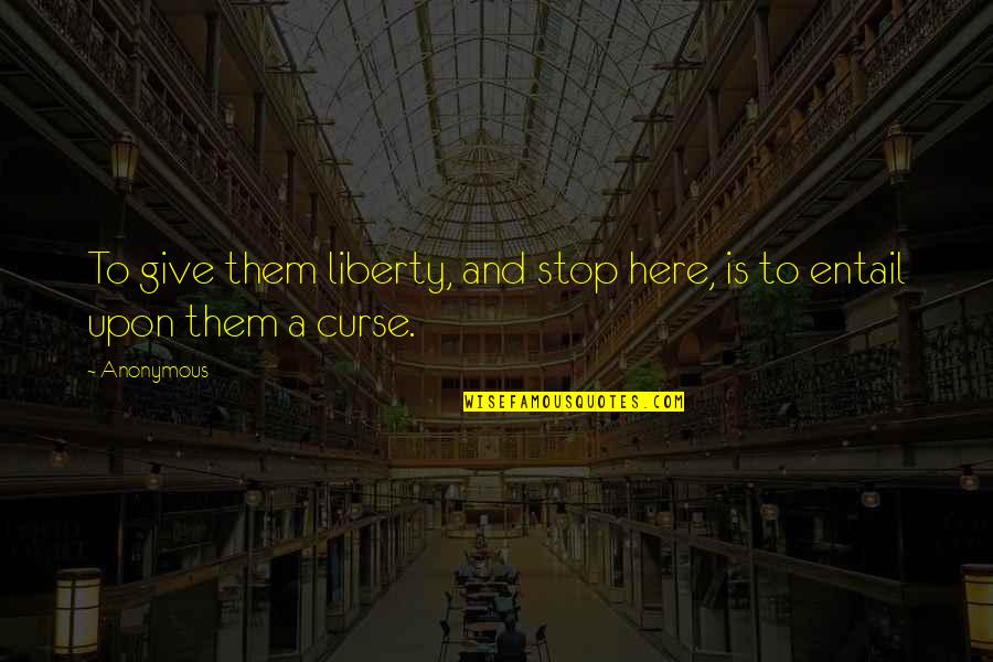 Fire And Friendship Quotes By Anonymous: To give them liberty, and stop here, is