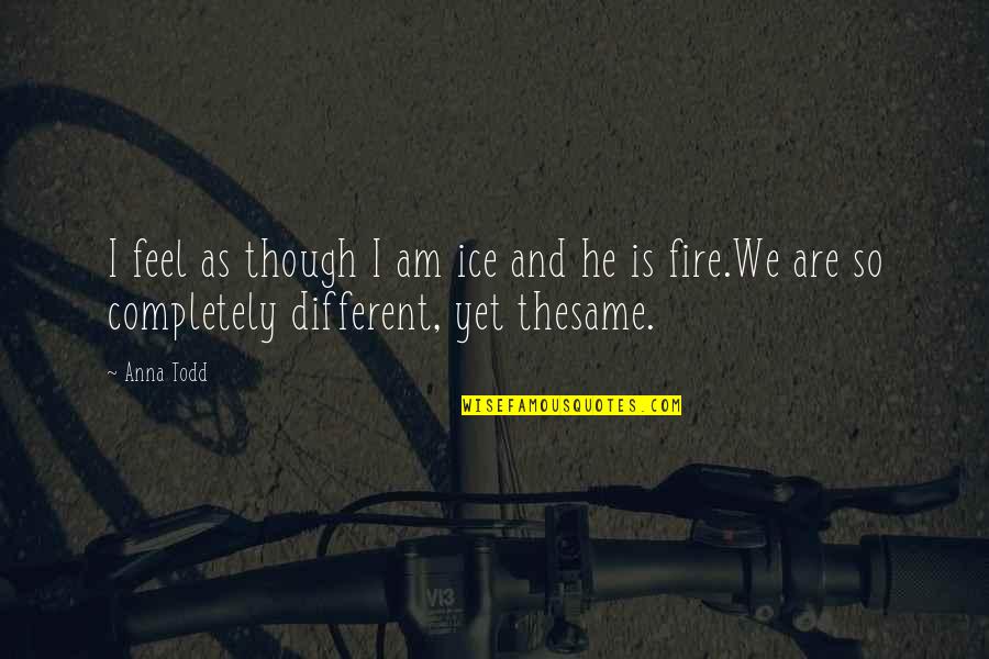 Fire And Ice Quotes By Anna Todd: I feel as though I am ice and