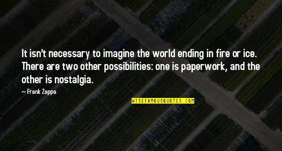 Fire And Ice Quotes By Frank Zappa: It isn't necessary to imagine the world ending