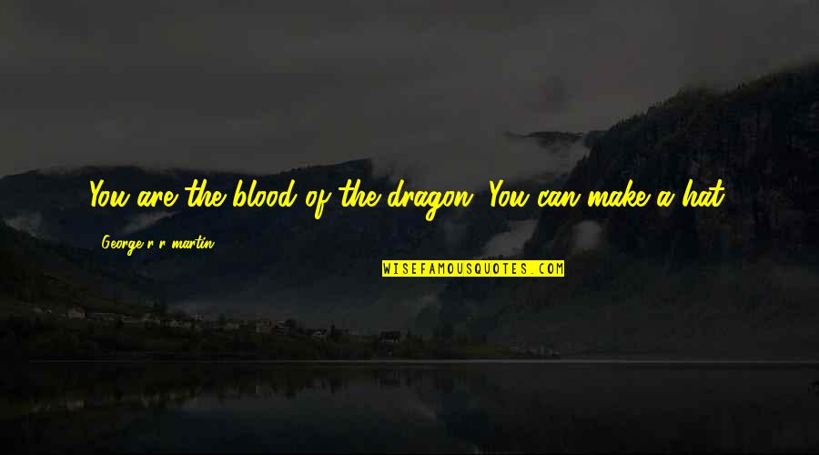 Fire And Ice Quotes By George R R Martin: You are the blood of the dragon. You