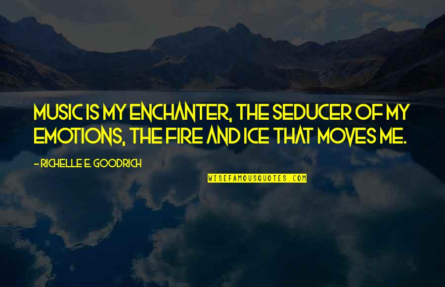 Fire And Ice Quotes By Richelle E. Goodrich: Music is my enchanter, the seducer of my