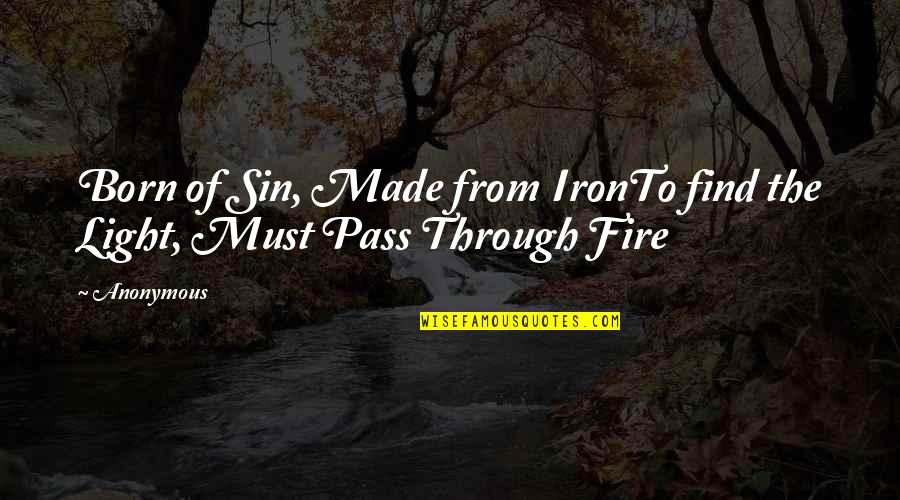 Fire And Iron Quotes By Anonymous: Born of Sin, Made from IronTo find the