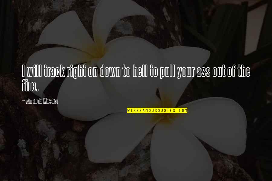 Fire And Love Quotes By Amanda Mosher: I will track right on down to hell