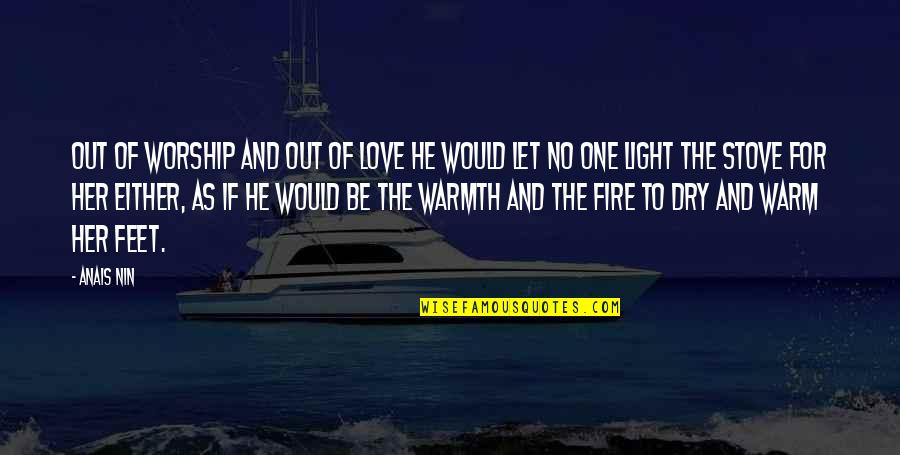 Fire And Love Quotes By Anais Nin: Out of worship and out of love he
