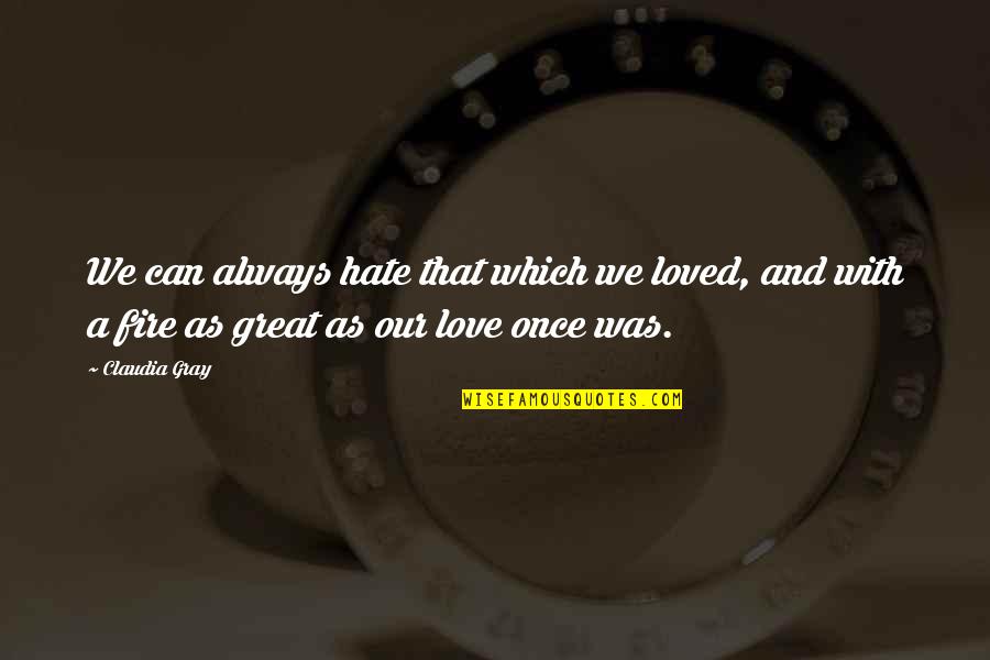 Fire And Love Quotes By Claudia Gray: We can always hate that which we loved,