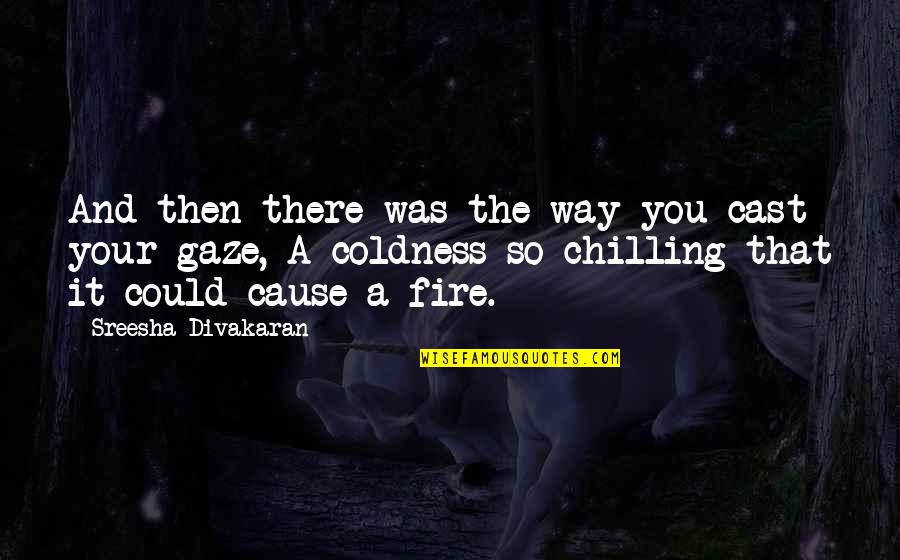 Fire And Love Quotes By Sreesha Divakaran: And then there was the way you cast