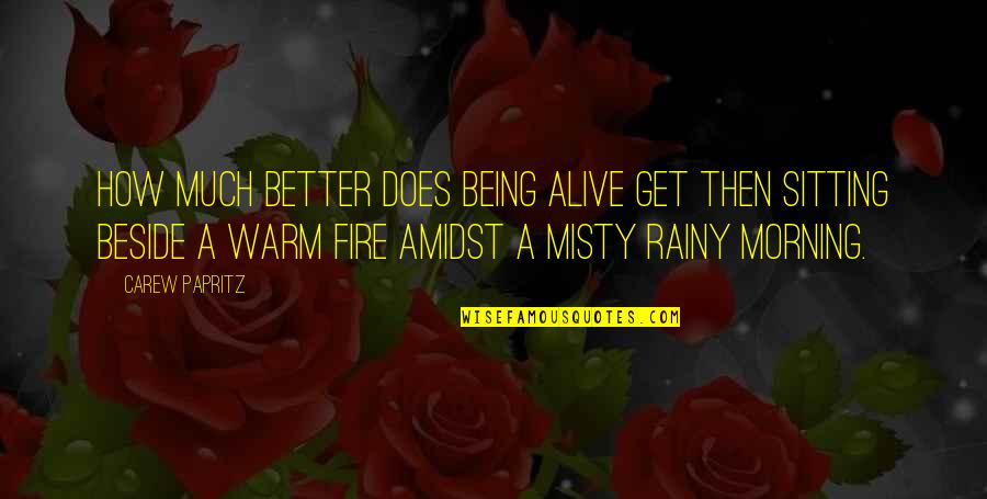 Fire And Rain Quotes By Carew Papritz: How much better does being alive get then