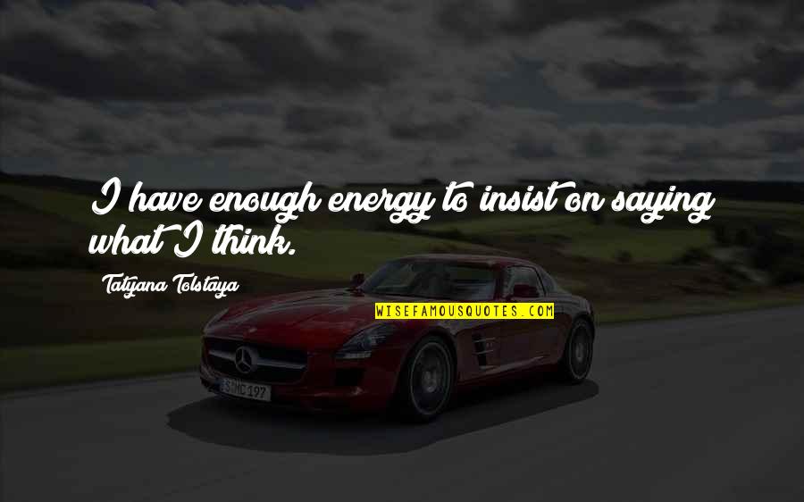 Fire And Rescue Quotes By Tatyana Tolstaya: I have enough energy to insist on saying