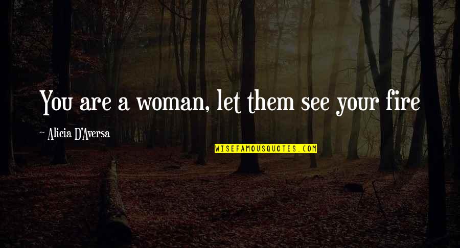 Fire And Strength Quotes By Alicia D'Aversa: You are a woman, let them see your Fire And Strength Quotes By Alicia D'Aversa: You are a woman, let them see your