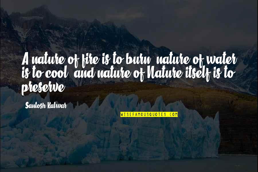 Fire And Water Quotes By Santosh Kalwar: A nature of fire is to burn, nature