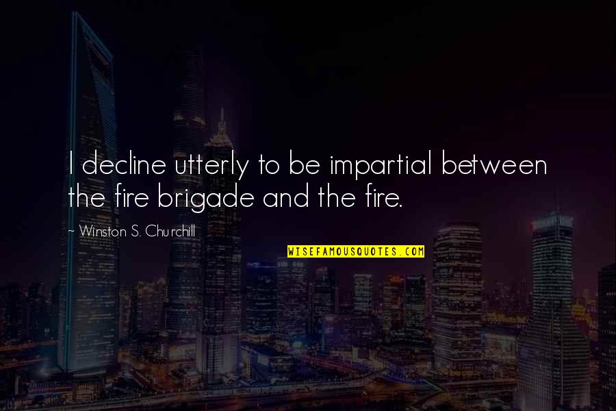 Fire Brigade Quotes By Winston S. Churchill: I decline utterly to be impartial between the