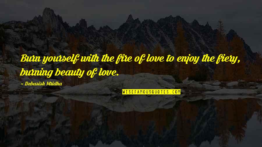 Fire Burning Love Quotes By Debasish Mridha: Burn yourself with the fire of love to