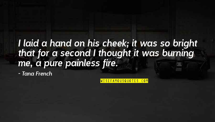 Fire Burning Love Quotes By Tana French: I laid a hand on his cheek; it