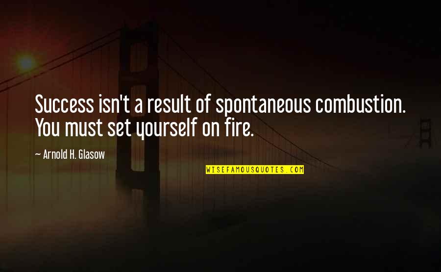 Fire Combustion Quotes By Arnold H. Glasow: Success isn't a result of spontaneous combustion. You