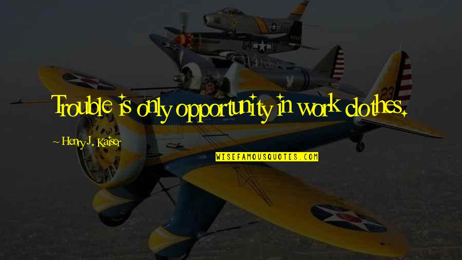 Fire Department Funny Quotes By Henry J. Kaiser: Trouble is only opportunity in work clothes.