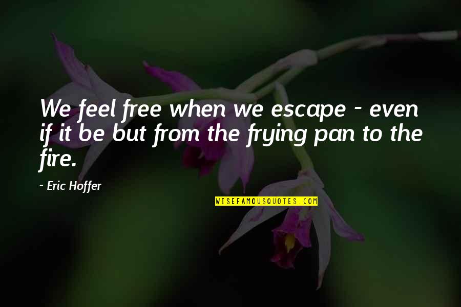 Fire Escape Quotes By Eric Hoffer: We feel free when we escape - even