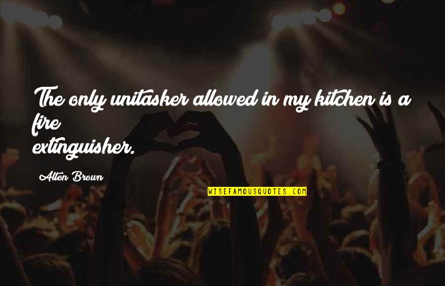 Fire Extinguisher Quotes By Alton Brown: The only unitasker allowed in my kitchen is