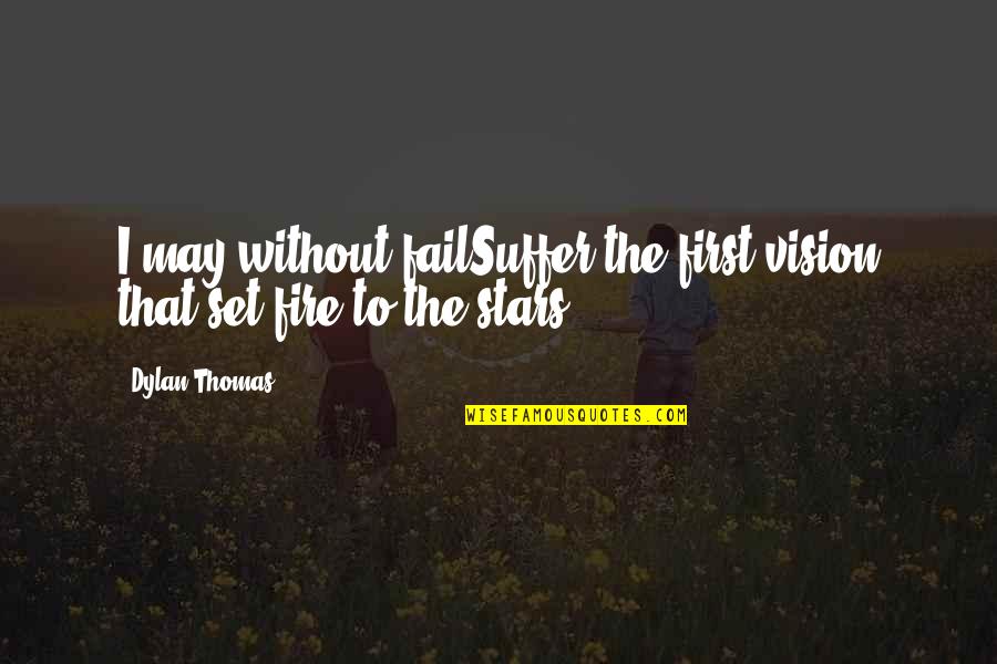 Fire First Quotes By Dylan Thomas: I may without failSuffer the first vision that
