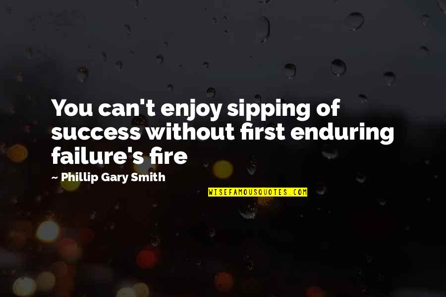 Fire First Quotes By Phillip Gary Smith: You can't enjoy sipping of success without first