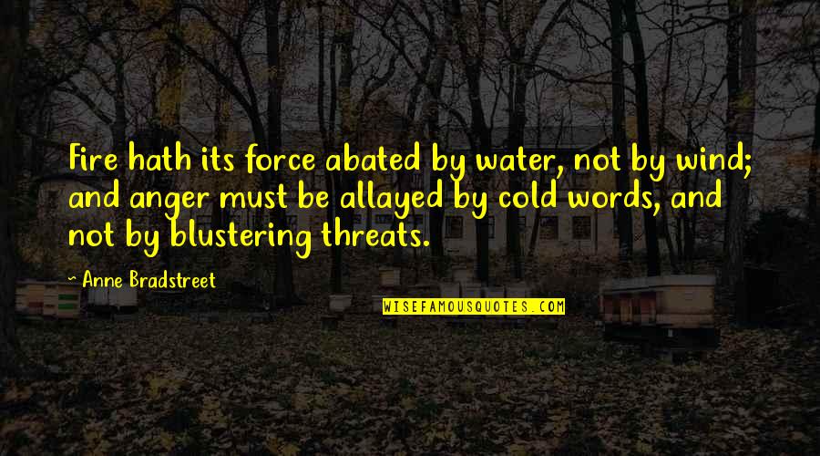 Fire Force Quotes By Anne Bradstreet: Fire hath its force abated by water, not Fire Force Quotes By Anne Bradstreet: Fire hath its force abated by water, not