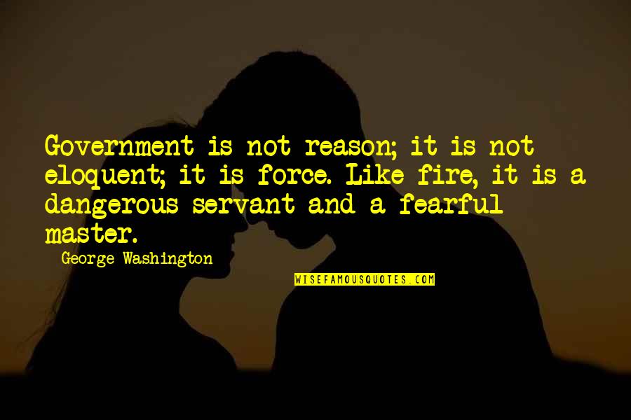 Fire Force Quotes By George Washington: Government is not reason; it is not eloquent; Fire Force Quotes By George Washington: Government is not reason; it is not eloquent;