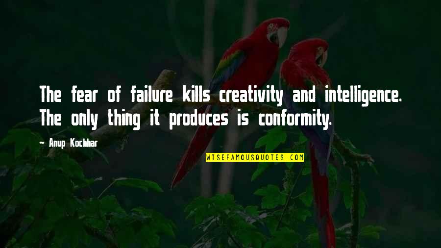 Fire Forms Quotes By Anup Kochhar: The fear of failure kills creativity and intelligence.