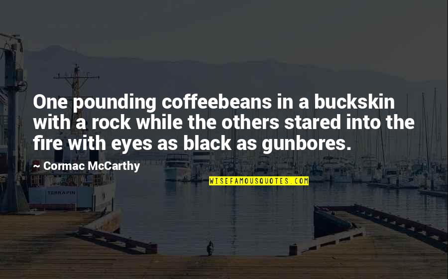 Fire From The Rock Quotes By Cormac McCarthy: One pounding coffeebeans in a buckskin with a