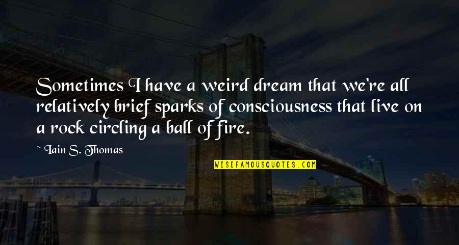 Fire From The Rock Quotes By Iain S. Thomas: Sometimes I have a weird dream that we're