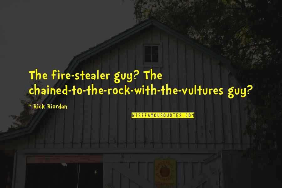 Fire From The Rock Quotes By Rick Riordan: The fire-stealer guy? The chained-to-the-rock-with-the-vultures guy?