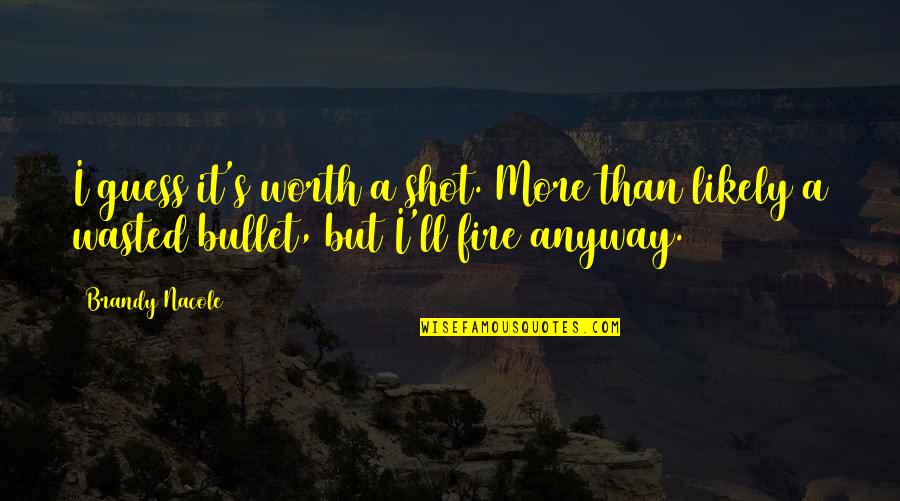 Fire Funny Quotes By Brandy Nacole: I guess it's worth a shot. More than Fire Funny Quotes By Brandy Nacole: I guess it's worth a shot. More than