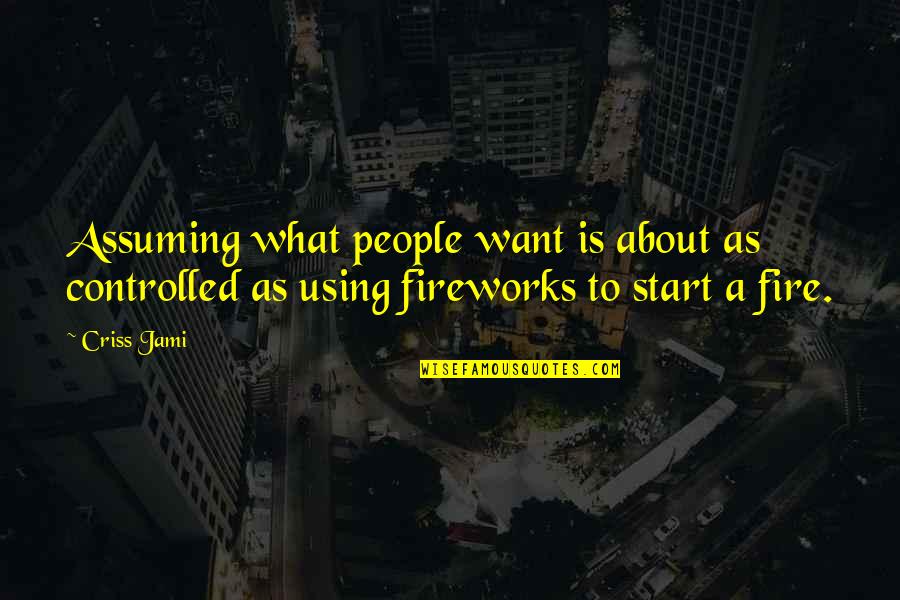 Fire Funny Quotes By Criss Jami: Assuming what people want is about as controlled Fire Funny Quotes By Criss Jami: Assuming what people want is about as controlled