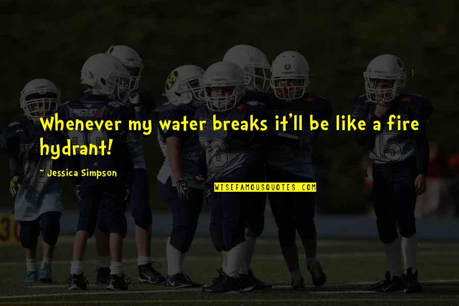 Fire Hydrant Quotes By Jessica Simpson: Whenever my water breaks it'll be like a Fire Hydrant Quotes By Jessica Simpson: Whenever my water breaks it'll be like a