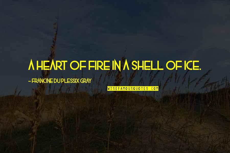 Fire Ice Quotes By Francine Du Plessix Gray: A heart of fire in a shell of