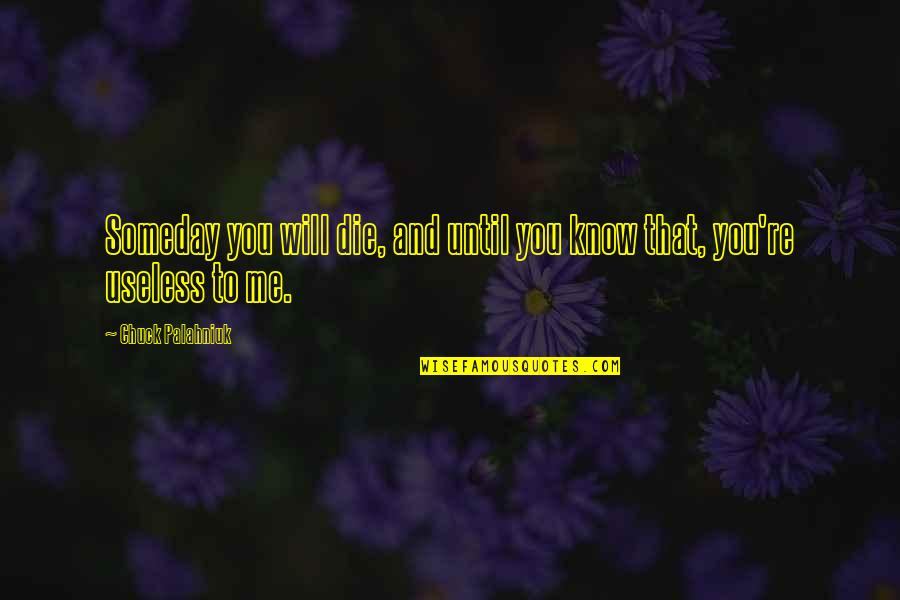 Fire Ig Quotes By Chuck Palahniuk: Someday you will die, and until you know Fire Ig Quotes By Chuck Palahniuk: Someday you will die, and until you know