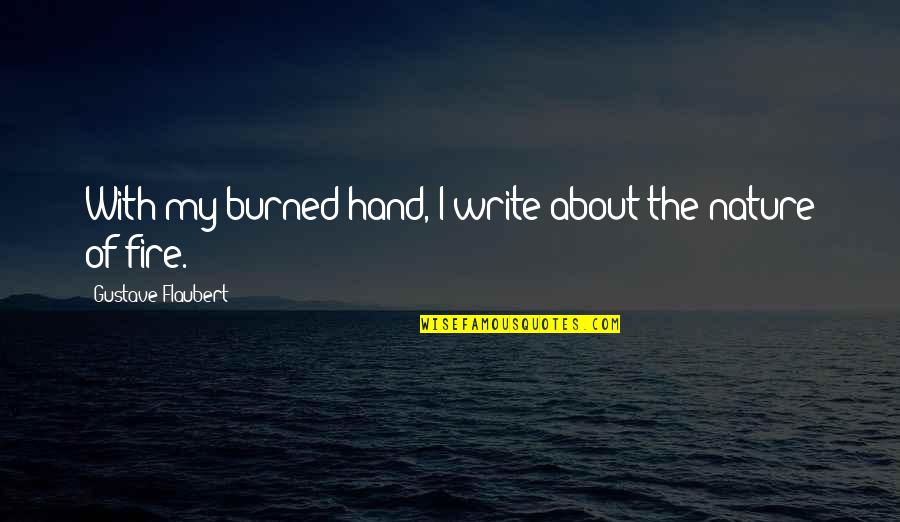 Fire In Hand Quotes By Gustave Flaubert: With my burned hand, I write about the Fire In Hand Quotes By Gustave Flaubert: With my burned hand, I write about the