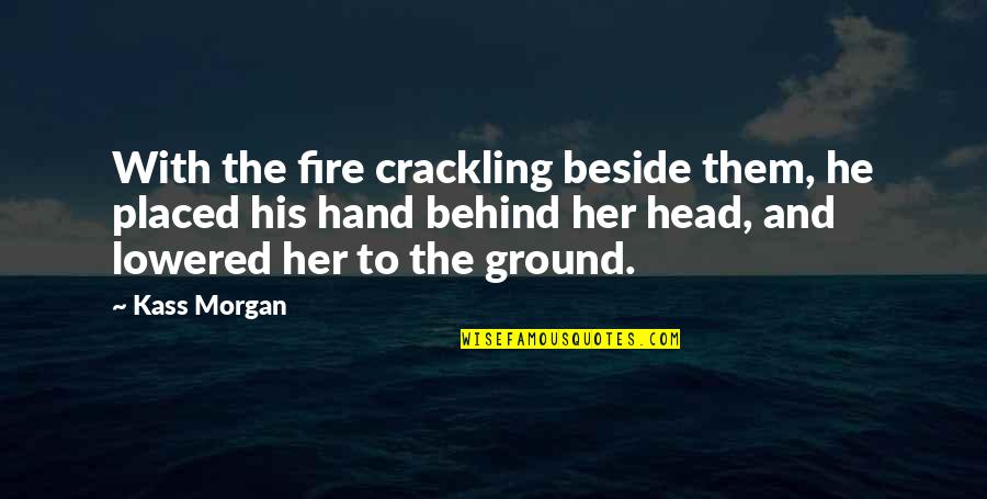 Fire In Hand Quotes By Kass Morgan: With the fire crackling beside them, he placed