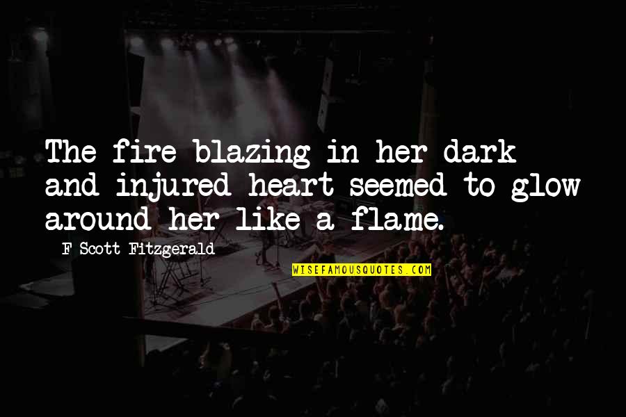 Fire In Heart Quotes By F Scott Fitzgerald: The fire blazing in her dark and injured