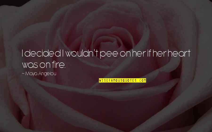 Fire In Her Heart Quotes By Maya Angelou: I decided I wouldn't pee on her if
